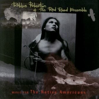 ROBBIE ROBERTSON & THE RED ROAD ENSEMBLE - MUSIC FOR THE NATIVE AMERICANS