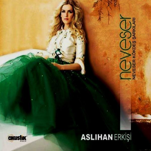 ASLIHAN ERKİŞİ - NEVESER, NEVESER KÖKDEŞ ŞARKILARI