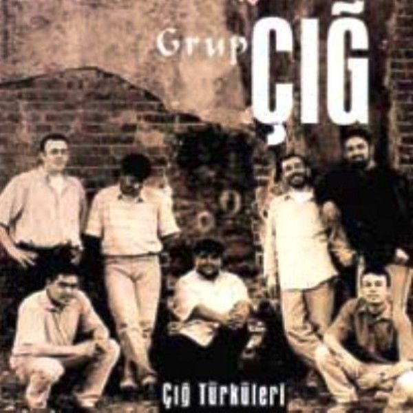 GRUP ÇIĞ - ÇIĞ TÜRKÜLERİ